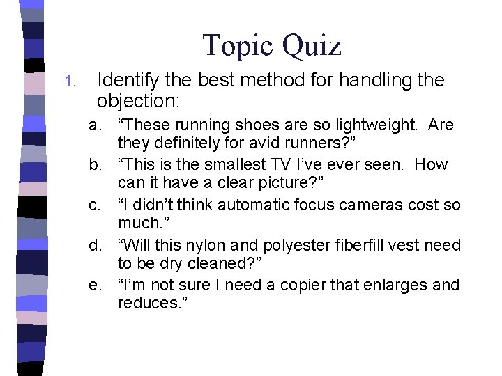 Topic Quiz 1. Identify the best method for handling the objection: a. “These running