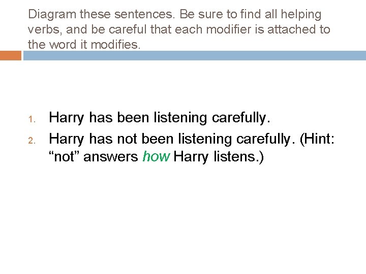 Diagram these sentences. Be sure to find all helping verbs, and be careful that