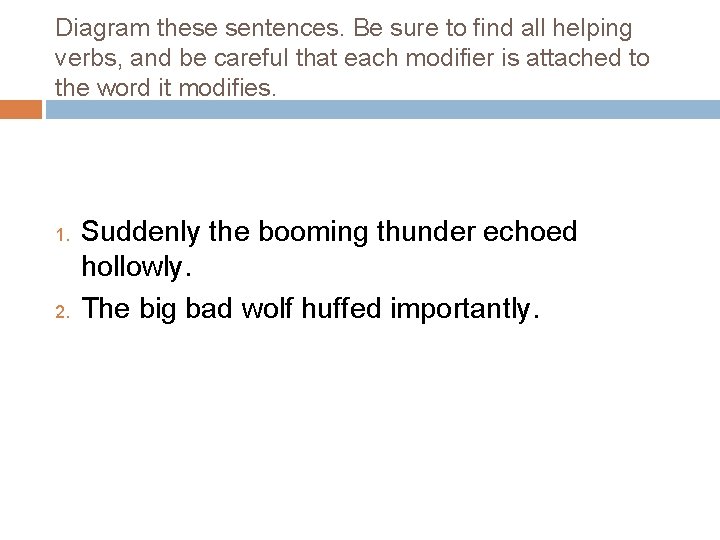 Diagram these sentences. Be sure to find all helping verbs, and be careful that