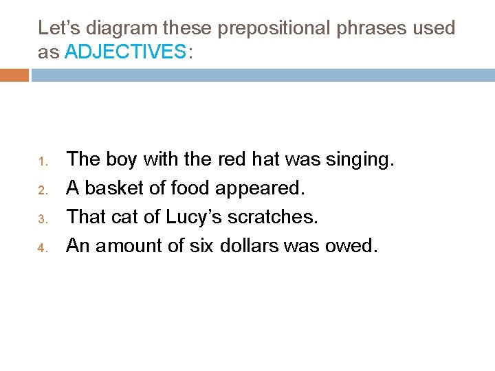 Let’s diagram these prepositional phrases used as ADJECTIVES: 1. 2. 3. 4. The boy