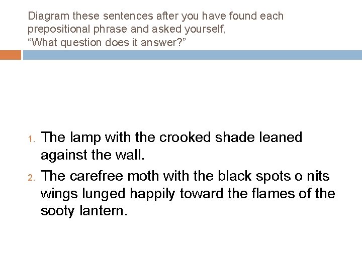 Diagram these sentences after you have found each prepositional phrase and asked yourself, “What