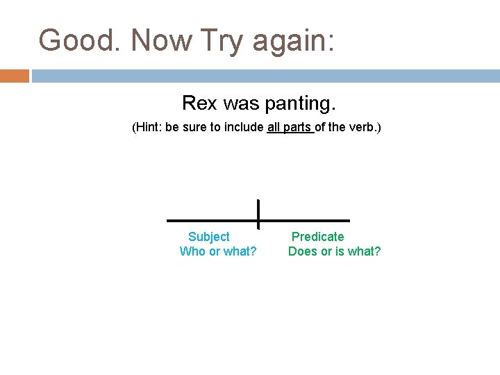 Good. Now Try again: Rex was panting. (Hint: be sure to include all parts