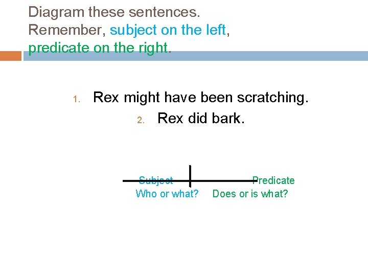 Diagram these sentences. Remember, subject on the left, predicate on the right. 1. Rex