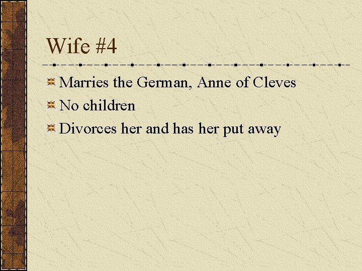 Wife #4 Marries the German, Anne of Cleves No children Divorces her and has Wife #4 Marries the German, Anne of Cleves No children Divorces her and has