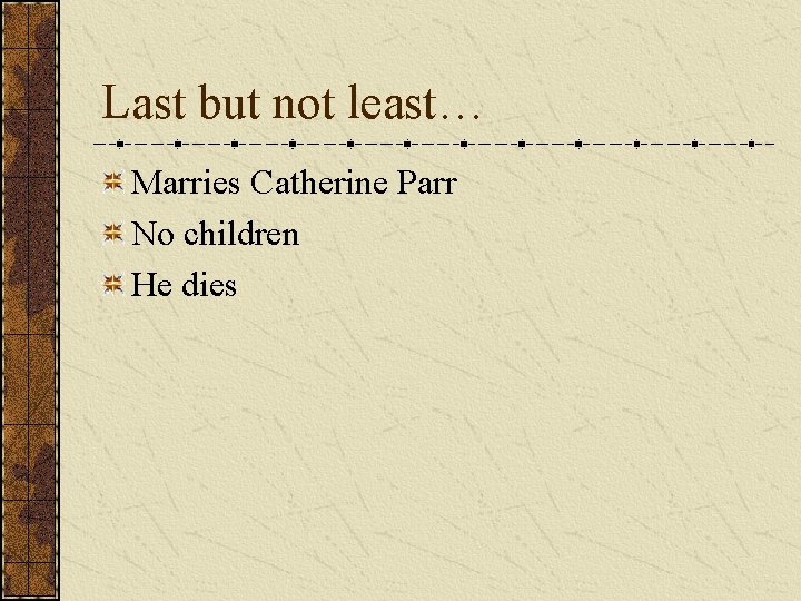 Last but not least… Marries Catherine Parr No children He dies 