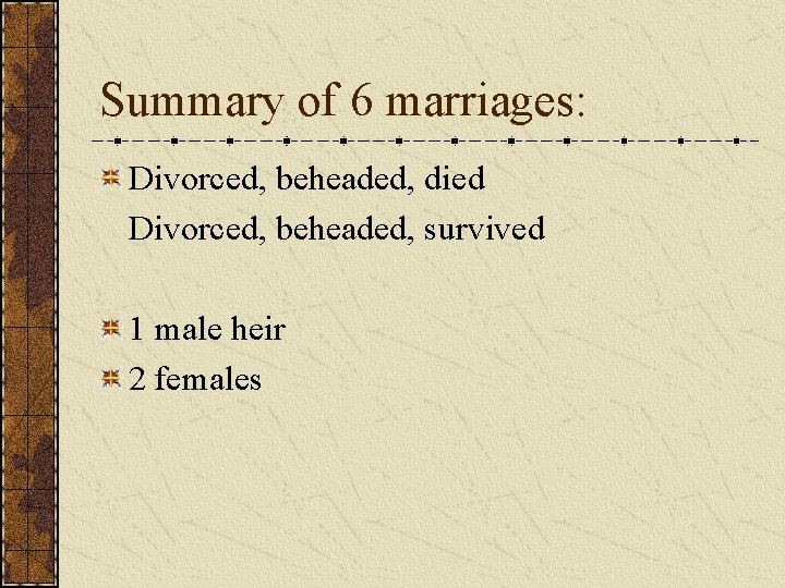 Summary of 6 marriages: Divorced, beheaded, died Divorced, beheaded, survived 1 male heir 2 Summary of 6 marriages: Divorced, beheaded, died Divorced, beheaded, survived 1 male heir 2