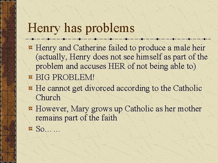 Henry has problems Henry and Catherine failed to produce a male heir (actually, Henry