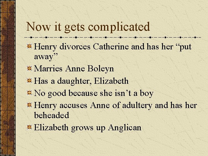 Now it gets complicated Henry divorces Catherine and has her “put away” Marries Anne