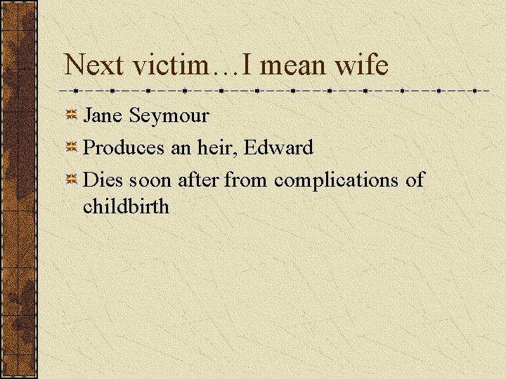 Next victim…I mean wife Jane Seymour Produces an heir, Edward Dies soon after from