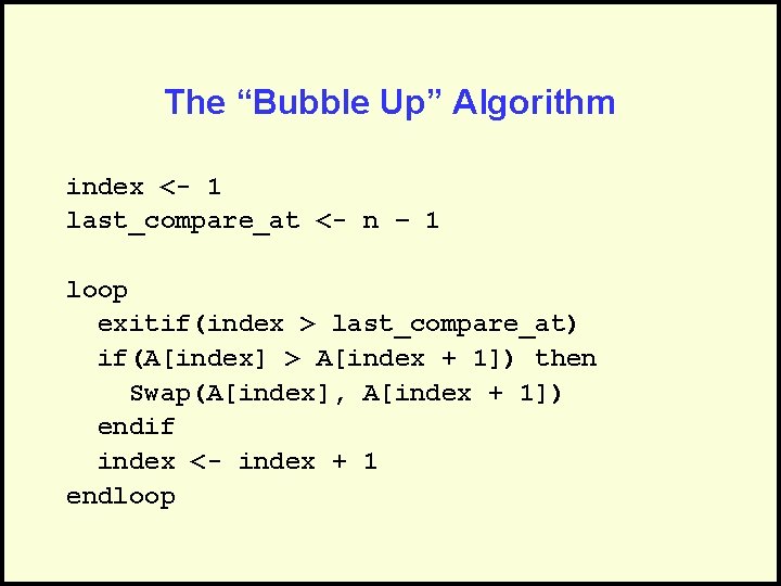 The “Bubble Up” Algorithm index <- 1 last_compare_at <- n – 1 loop exitif(index