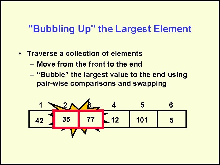 "Bubbling Up" the Largest Element • Traverse a collection of elements – Move from