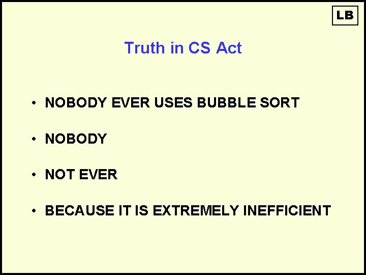LB Truth in CS Act • NOBODY EVER USES BUBBLE SORT • NOBODY •