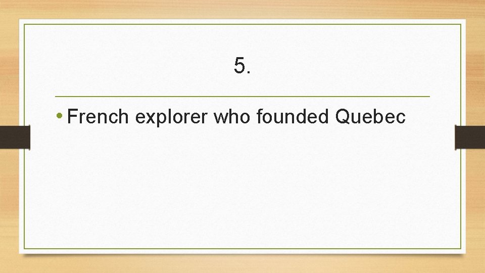 5. • French explorer who founded Quebec 