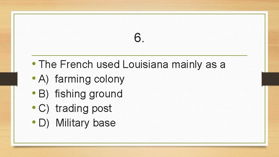 6. • The French used Louisiana mainly as a • A) farming colony •