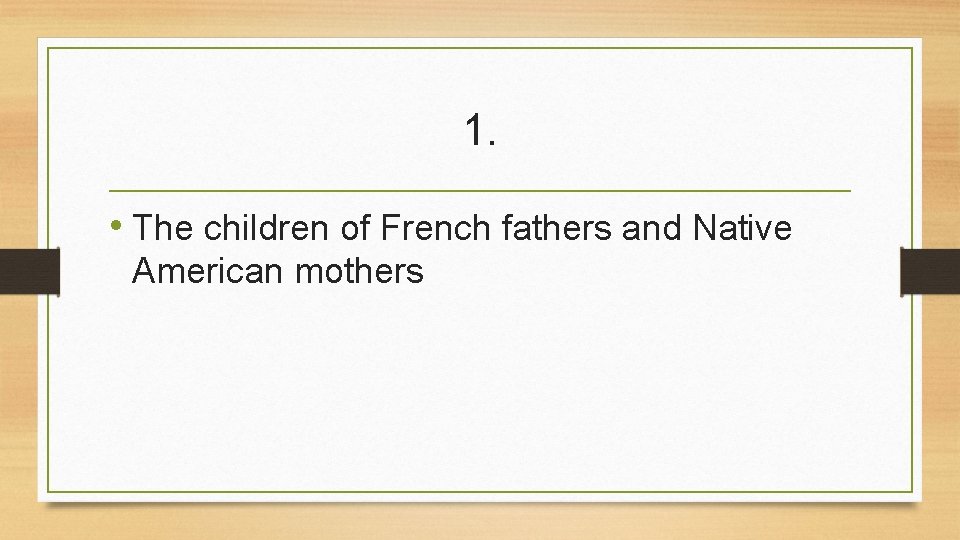 1. • The children of French fathers and Native American mothers 