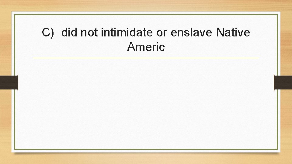 C) did not intimidate or enslave Native Americ 
