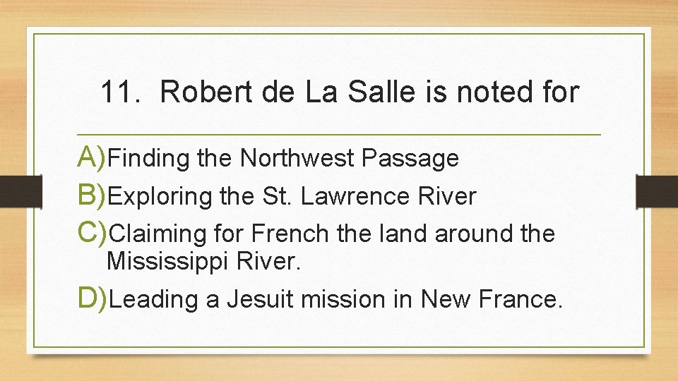 11. Robert de La Salle is noted for A)Finding the Northwest Passage B)Exploring the