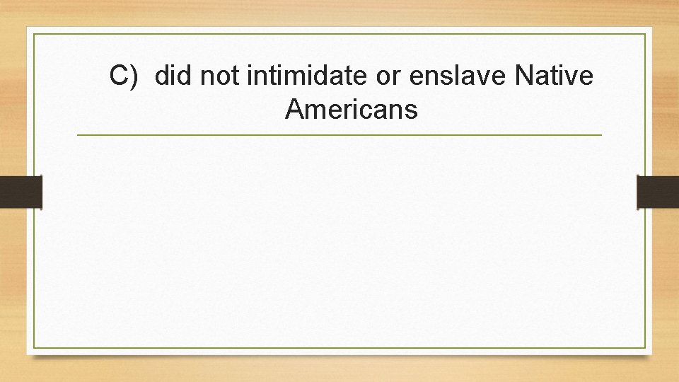 C) did not intimidate or enslave Native Americans 