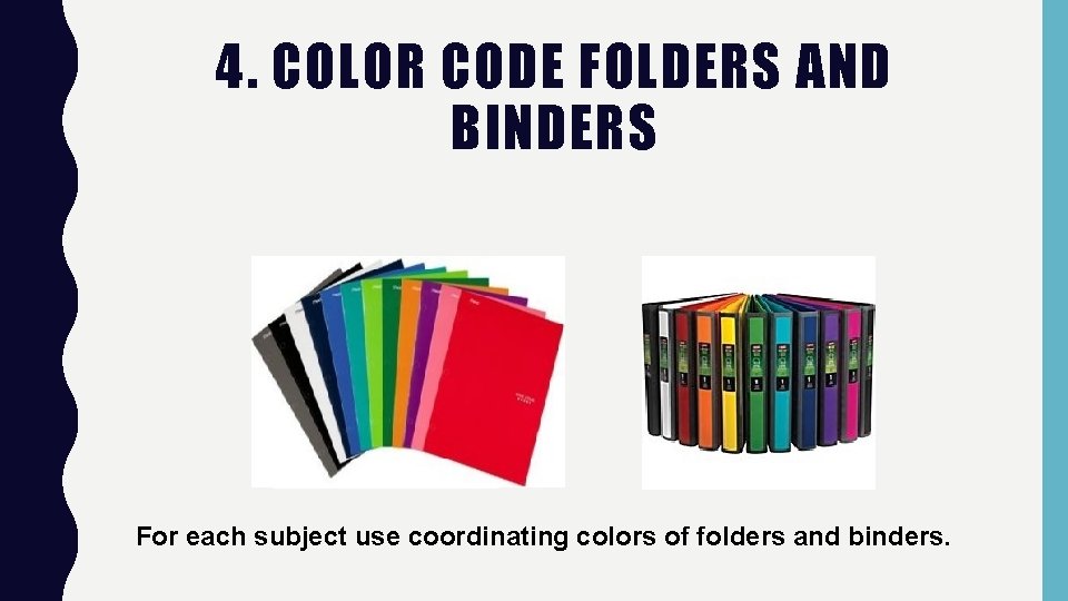 4. COLOR CODE FOLDERS AND BINDERS For each subject use coordinating colors of folders 4. COLOR CODE FOLDERS AND BINDERS For each subject use coordinating colors of folders