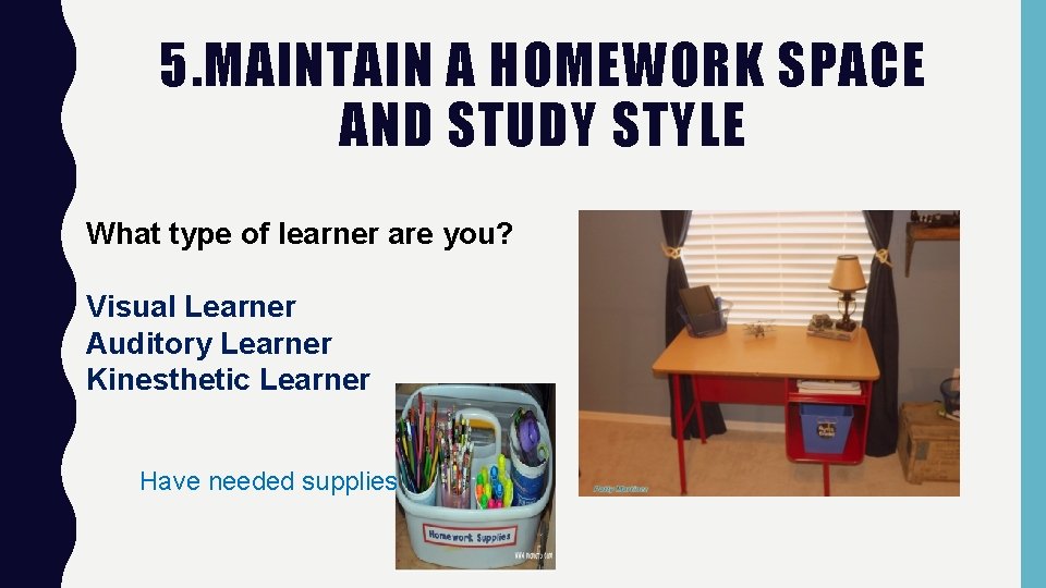 5. MAINTAIN A HOMEWORK SPACE AND STUDY STYLE What type of learner are you? 5. MAINTAIN A HOMEWORK SPACE AND STUDY STYLE What type of learner are you?