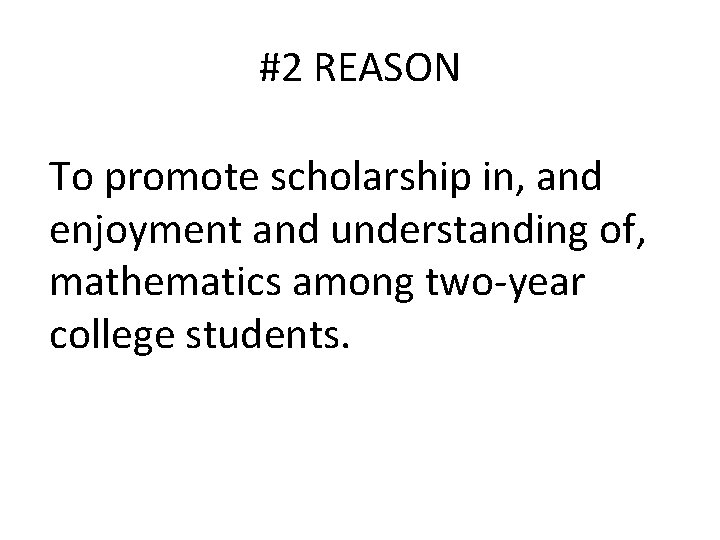 #2 REASON To promote scholarship in, and enjoyment and understanding of, mathematics among two-year