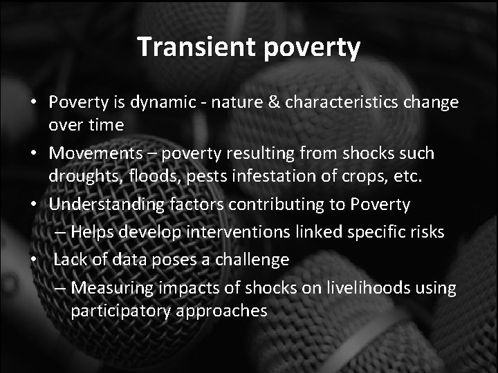 Transient poverty • Poverty is dynamic - nature & characteristics change over time •