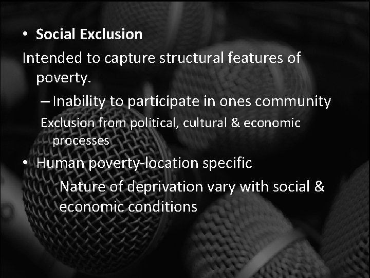  • Social Exclusion Intended to capture structural features of poverty. – Inability to