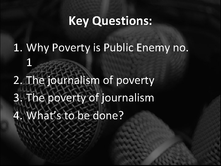 Key Questions: 1. Why Poverty is Public Enemy no. 1 2. The journalism of