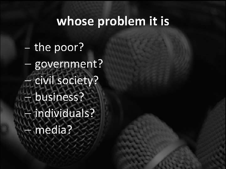 whose problem it is the poor? – government? – civil society? – business? –