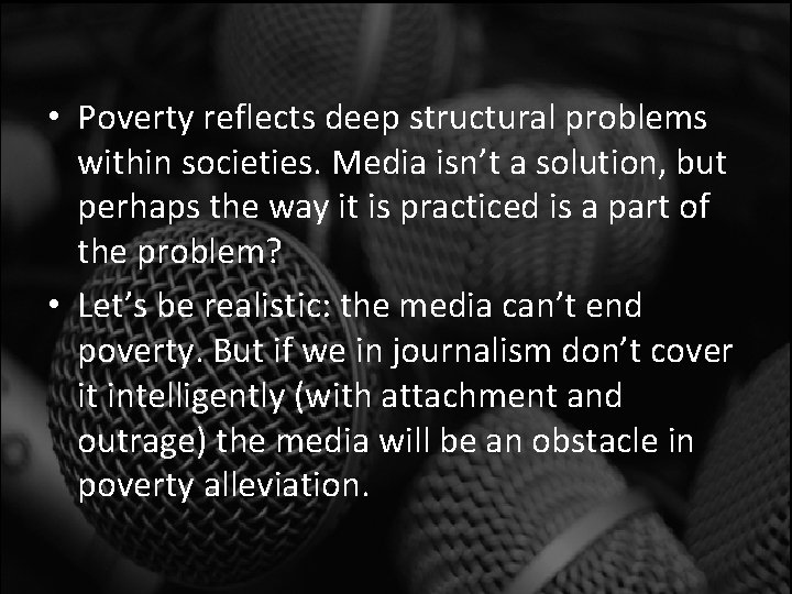  • Poverty reflects deep structural problems within societies. Media isn’t a solution, but