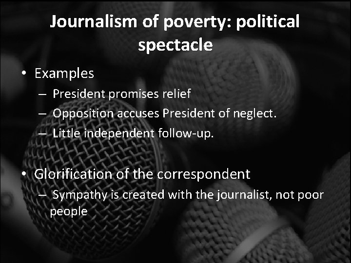 Journalism of poverty: political spectacle • Examples – President promises relief – Opposition accuses