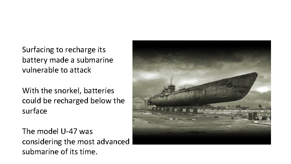 Surfacing to recharge its battery made a submarine vulnerable to attack With the snorkel,