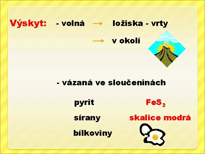 Výskyt: - volná ložiska - vrty v okolí - vázaná ve sloučeninách pyrit sírany