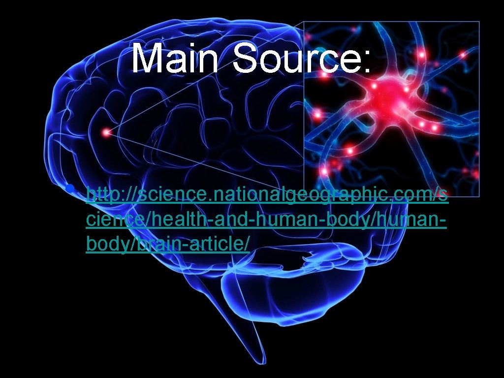 Main Source: • http: //science. nationalgeographic. com/s cience/health-and-human-body/humanbody/brain-article/ 