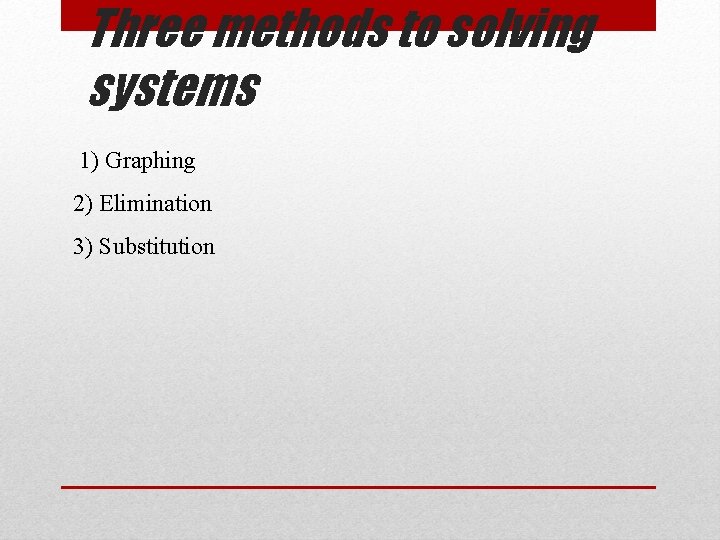 Three methods to solving systems 1) Graphing 2) Elimination 3) Substitution 