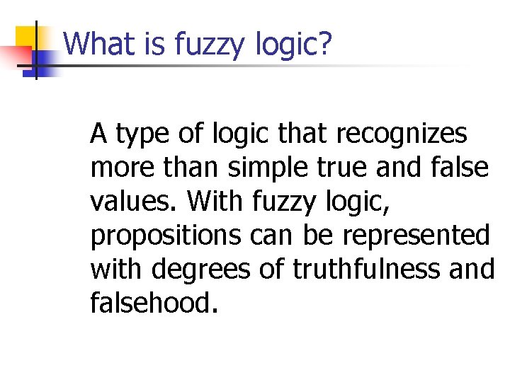 What is fuzzy logic? A type of logic that recognizes more than simple true