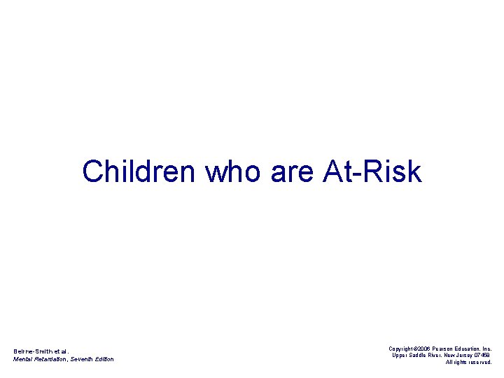 Children who are At-Risk Beirne-Smith et al. Mental Retardation, Seventh Edition Copyright © 2006