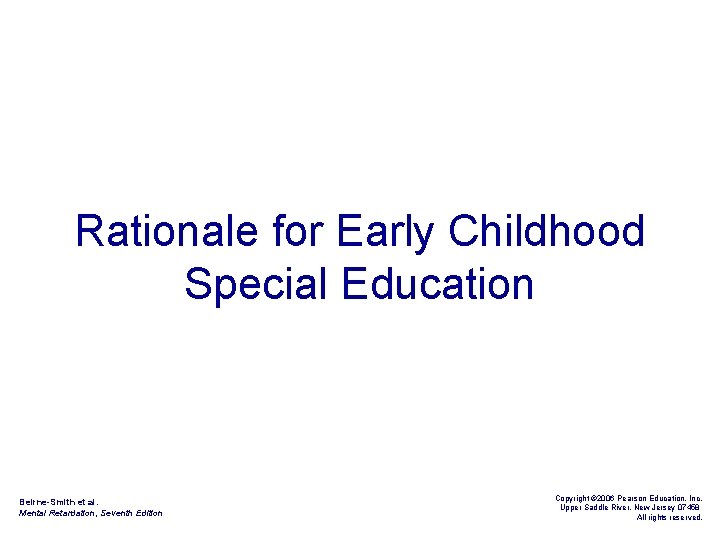 Rationale for Early Childhood Special Education Beirne-Smith et al. Mental Retardation, Seventh Edition Copyright