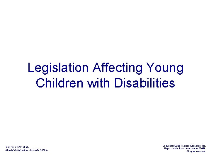 Legislation Affecting Young Children with Disabilities Beirne-Smith et al. Mental Retardation, Seventh Edition Copyright