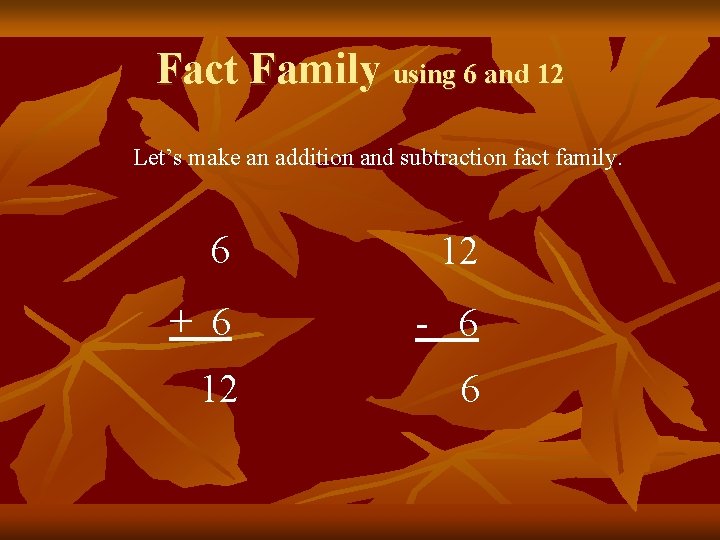 Fact Family using 6 and 12 Let’s make an addition and subtraction fact family.