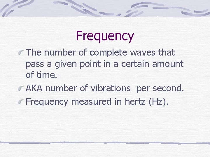 Frequency The number of complete waves that pass a given point in a certain