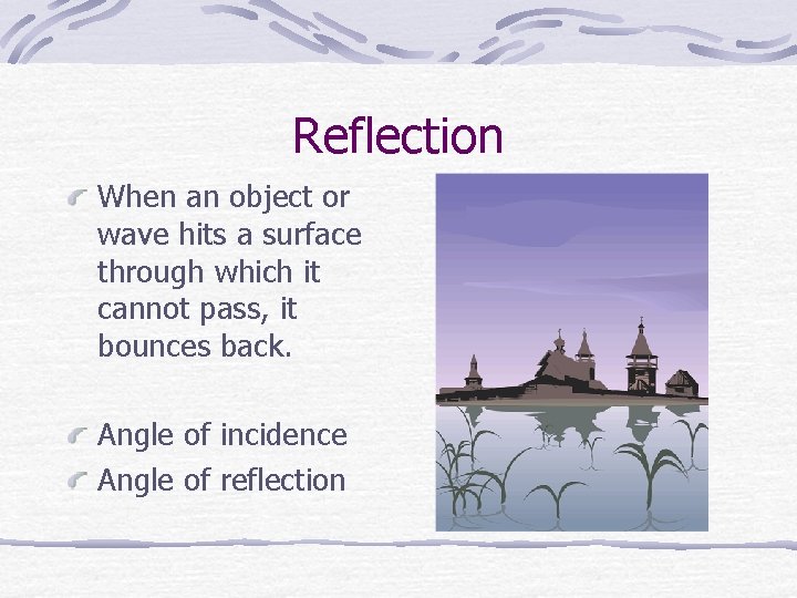 Reflection When an object or wave hits a surface through which it cannot pass,