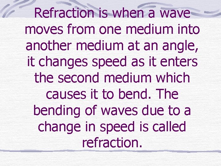 Refraction is when a wave moves from one medium into another medium at an
