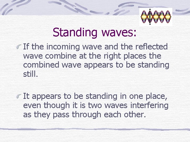Standing waves: If the incoming wave and the reflected wave combine at the right