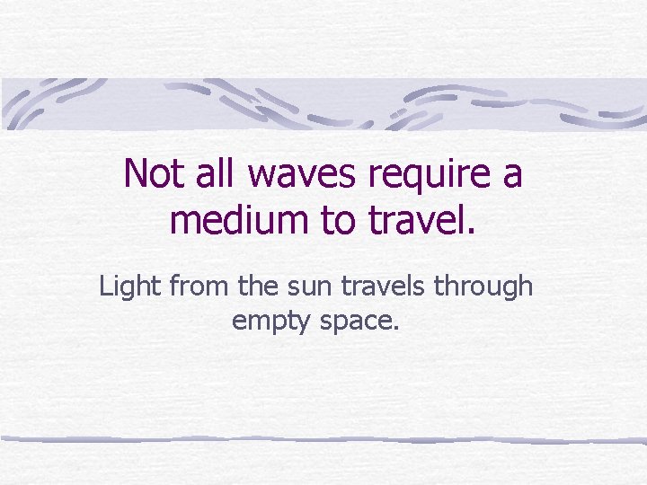Not all waves require a medium to travel. Light from the sun travels through