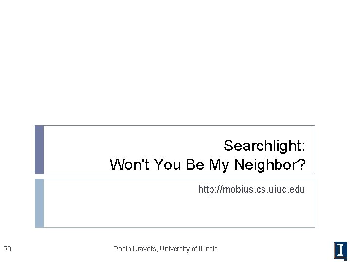 Searchlight: Won't You Be My Neighbor? http: //mobius. cs. uiuc. edu 50 Robin Kravets,