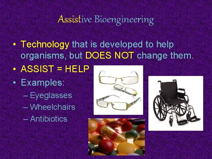 Assistive Bioengineering • Technology that is developed to help organisms, but DOES NOT change