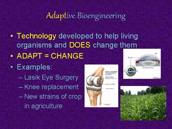 Adaptive Bioengineering • Technology developed to help living organisms and DOES change them. •