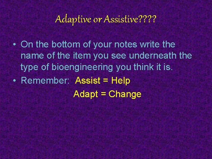 Adaptive or Assistive? ? • On the bottom of your notes write the name