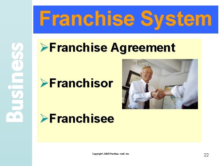 Business Franchise System ØFranchise Agreement ØFranchisor ØFranchisee Copyright 2005 Prentice- Hall, Inc. 22 